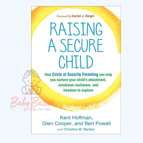 Raising a Secure Child: How Circle of Security Parenting Can Help You Nurture Your Child's Attachment, Emotional Resilience, and Freedom to Explore