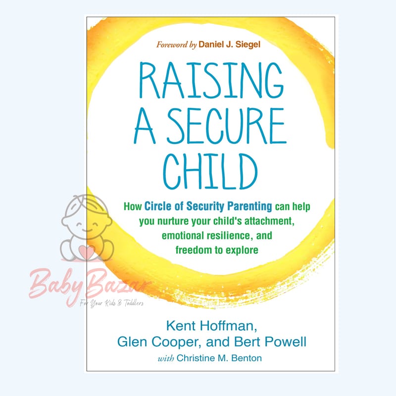 Raising a Secure Child: How Circle of Security Parenting Can Help You Nurture Your Child's Attachment, Emotional Resilience, and Freedom to Explore